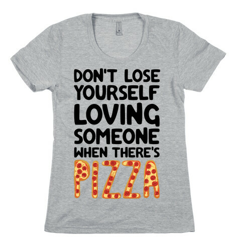 Don't Lose Yourself Loving Someone When There's Pizza Womens T-Shirt