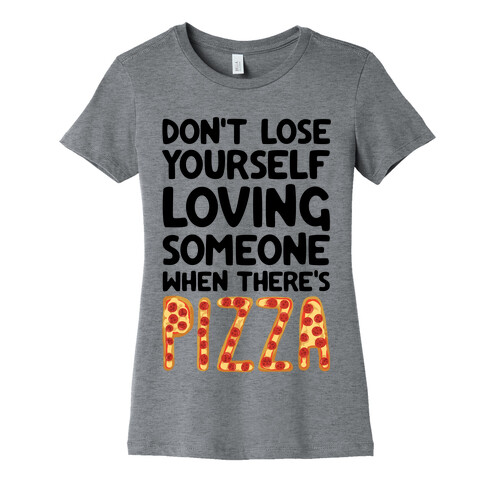 Don't Lose Yourself Loving Someone When There's Pizza Womens T-Shirt