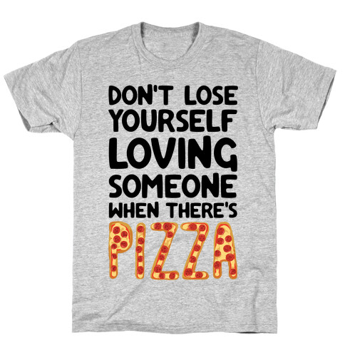 Don't Lose Yourself Loving Someone When There's Pizza T-Shirt