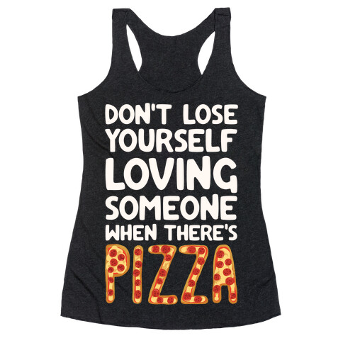 Don't Lose Yourself Loving Someone When There's Pizza Racerback Tank Top