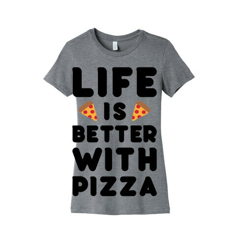 Life Is Better With Pizza Womens T-Shirt