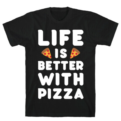 Life Is Better With Pizza T-Shirt