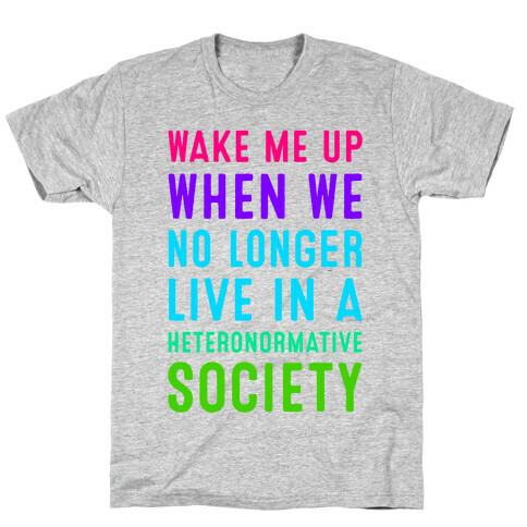 Wake Me up When We No Longer Live in a Heteronormative Society T-Shirt