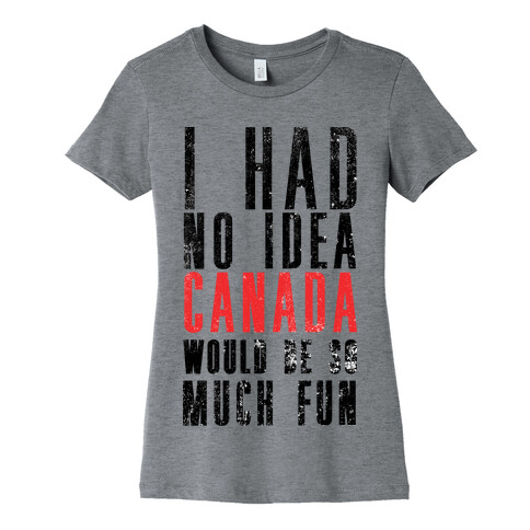 I Had No Idea Canada Would Be So Much Fun Womens T-Shirt