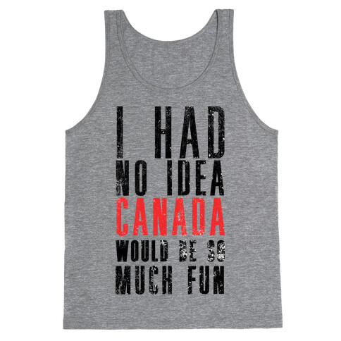 I Had No Idea Canada Would Be So Much Fun Tank Top