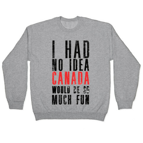 I Had No Idea Canada Would Be So Much Fun Pullover