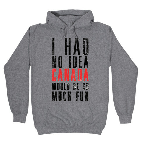I Had No Idea Canada Would Be So Much Fun Hooded Sweatshirt