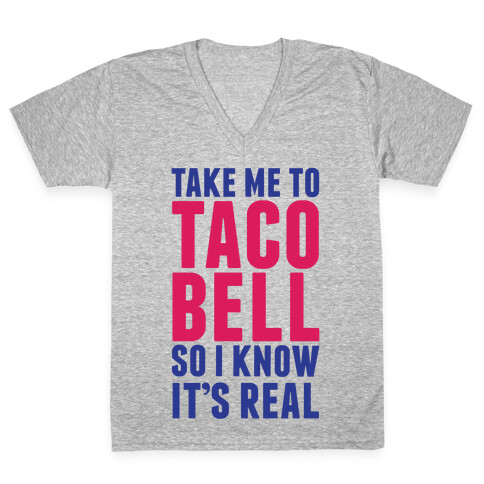 Take Me To Taco Bell So I Know It's Real V-Neck Tee Shirt