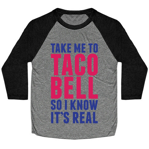 Take Me To Taco Bell So I Know It's Real Baseball Tee