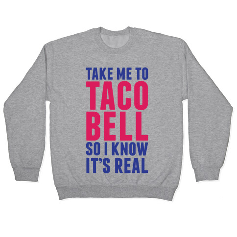 Take Me To Taco Bell So I Know It's Real Pullover