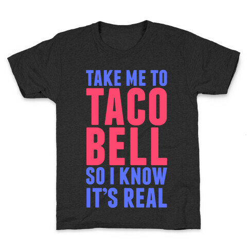 Take Me To Taco Bell So I Know It's Real Kids T-Shirt