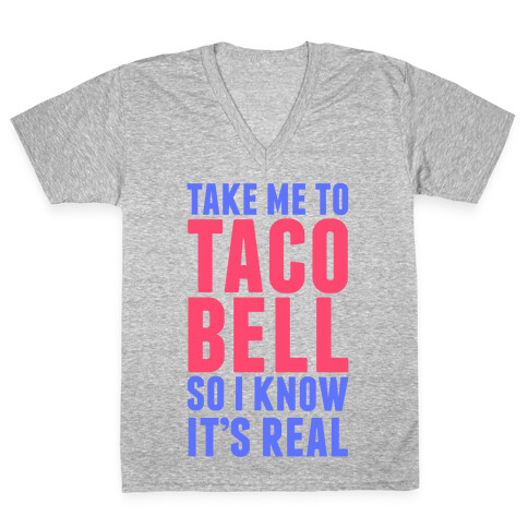 Take Me To Taco Bell So I Know It's Real V-Neck Tee Shirt