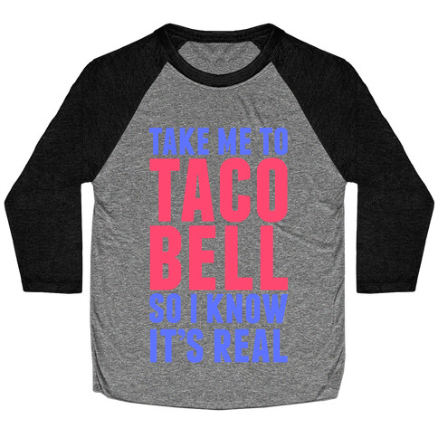 Take Me To Taco Bell So I Know It's Real Baseball Tee