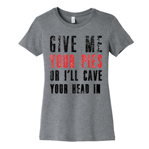 Give Me Pies Or I'll Cave Your Head In Womens T-Shirt