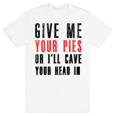 Give Me Pies Or I'll Cave Your Head In T-Shirt
