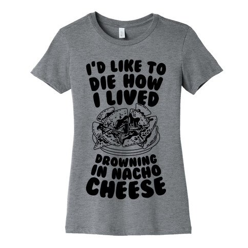 I'd Like to Die How I Lived: Drowning in Nacho Cheese Womens T-Shirt