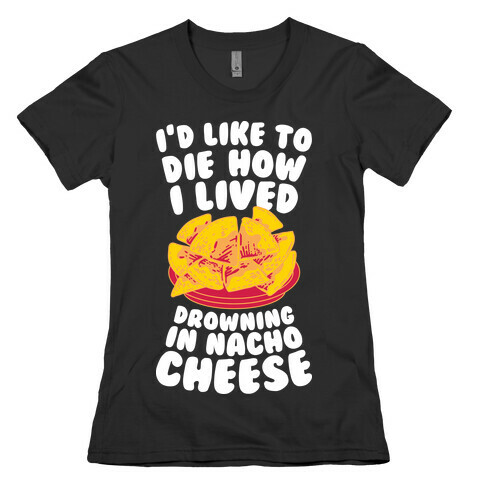 I'd Like to Die How I Lived: Drowning in Nacho Cheese Womens T-Shirt