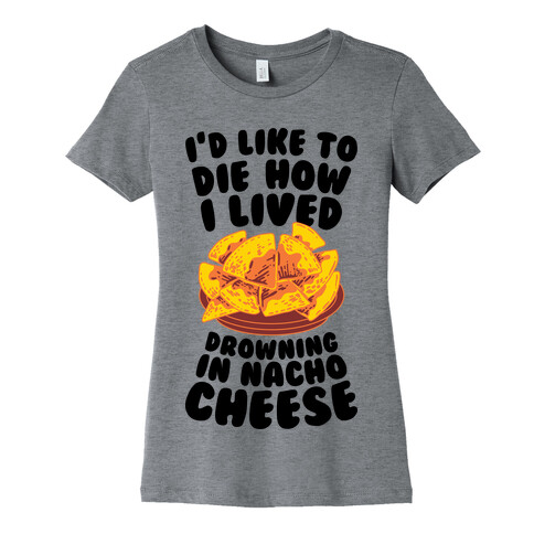 I'd Like to Die How I Lived: Drowning in Nacho Cheese Womens T-Shirt