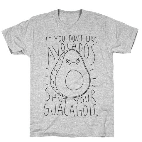 If You Don't Like Avocados Shut Your Guacahole T-Shirt
