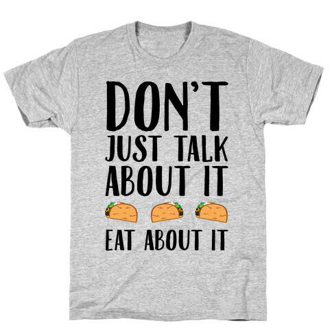 Don't Just Talk About It Eat About It T-Shirt