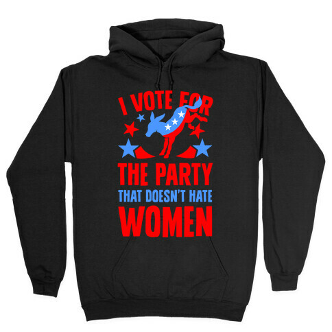 I Vote for the Party That Doesn't Hate Women Hooded Sweatshirt