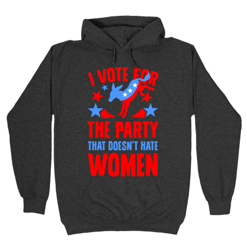 I Vote for the Party That Doesn t Hate Women Hooded Sweatshirts