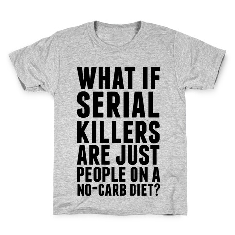 What If Serial Killers Are Just People On a No-Carb Diet? Kids T-Shirt