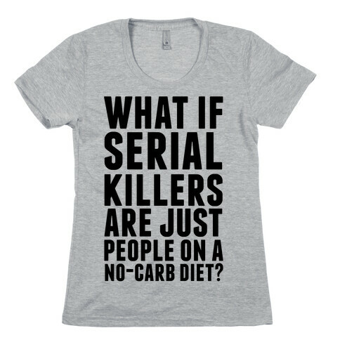What If Serial Killers Are Just People On a No-Carb Diet? Womens T-Shirt