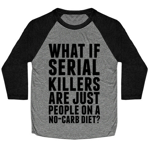 What If Serial Killers Are Just People On a No-Carb Diet? Baseball Tee