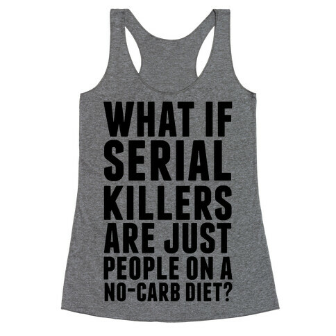 What If Serial Killers Are Just People On a No-Carb Diet? Racerback Tank Top
