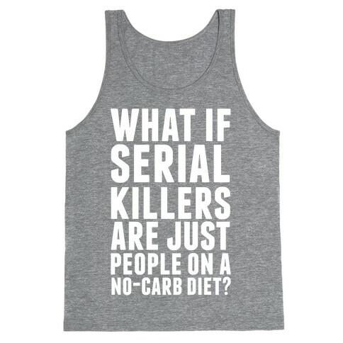 What If Serial Killers Are Just People On a No-Carb Diet? Tank Top