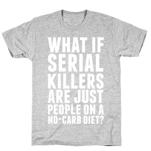 What If Serial Killers Are Just People On a No-Carb Diet? T-Shirt