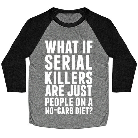 What If Serial Killers Are Just People On a No-Carb Diet? Baseball Tee