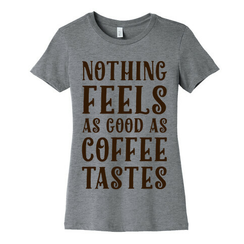 Nothing Feels as Good as Coffee Tastes Womens T-Shirt