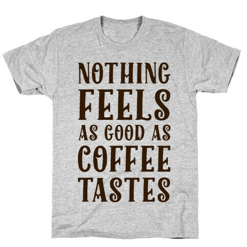 Nothing Feels as Good as Coffee Tastes T-Shirt