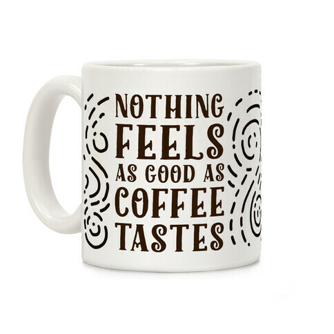 Nothing Feels as Good as Coffee Tastes Coffee Mug