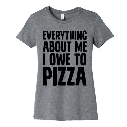 Everything About Me I Owe To Pizza Womens T-Shirt