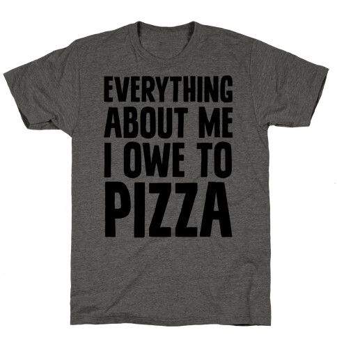 Everything About Me I Owe To Pizza T-Shirt