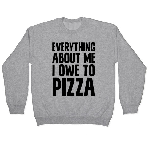 Everything About Me I Owe To Pizza Pullover