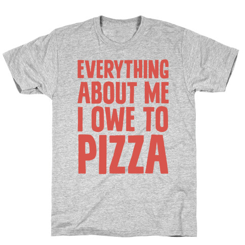 Everything About Me I Owe To Pizza T-Shirt