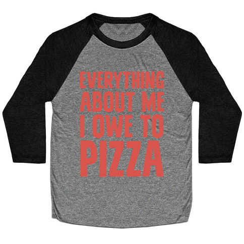 Everything About Me I Owe To Pizza Baseball Tee