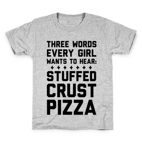 Three Words Every Girl Wants To Hear: Stuffed Crust Pizza Kids T-Shirt