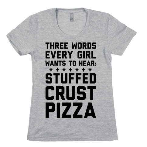 Three Words Every Girl Wants To Hear: Stuffed Crust Pizza Womens T-Shirt