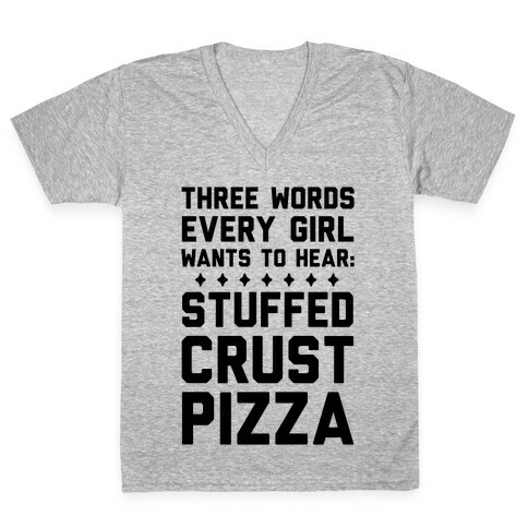 Three Words Every Girl Wants To Hear: Stuffed Crust Pizza V-Neck Tee Shirt