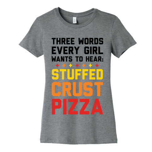 Three Words Every Girl Wants To Hear: Stuffed Crust Pizza Womens T-Shirt