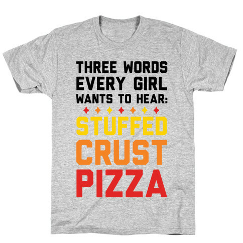 Three Words Every Girl Wants To Hear: Stuffed Crust Pizza T-Shirt