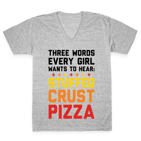 Three Words Every Girl Wants To Hear: Stuffed Crust Pizza V-Neck Tee Shirt