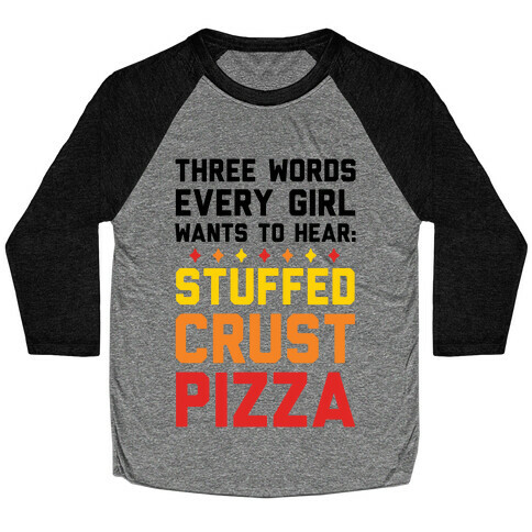 Three Words Every Girl Wants To Hear: Stuffed Crust Pizza Baseball Tee