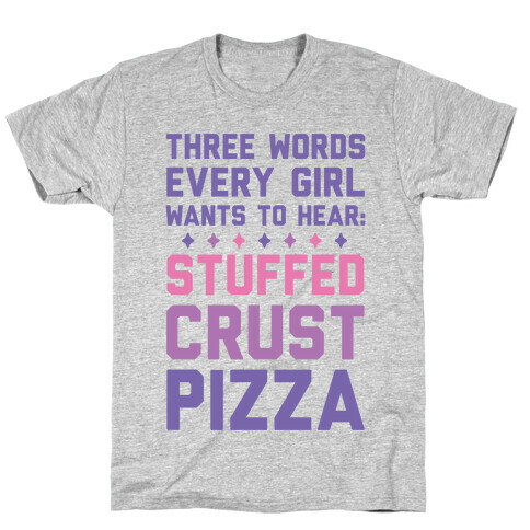 Three Words Every Girl Wants To Hear: Stuffed Crust Pizza T-Shirt