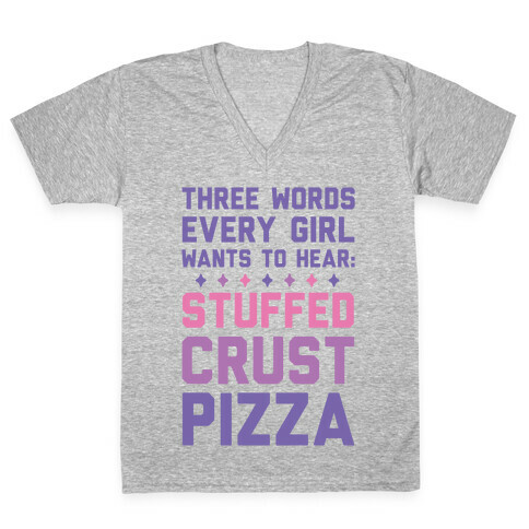 Three Words Every Girl Wants To Hear: Stuffed Crust Pizza V-Neck Tee Shirt